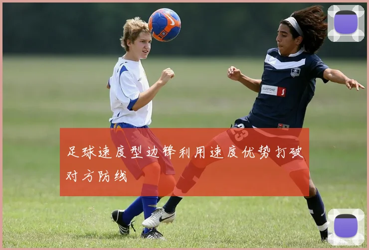 足球速度型边锋利用速度优势打破对方防线