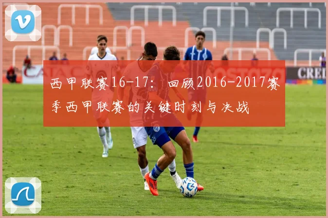 西甲联赛16-17：回顾2016-2017赛季西甲联赛的关键时刻与决战