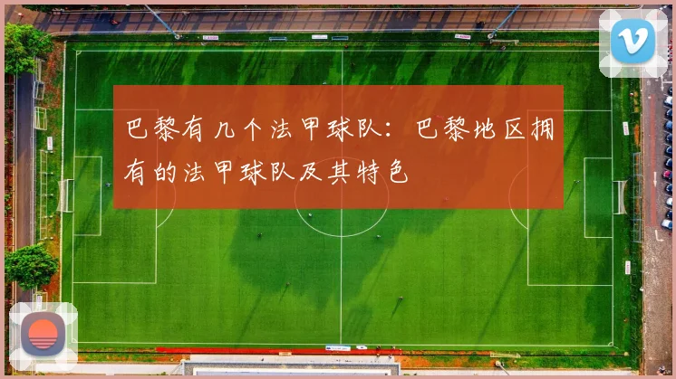 巴黎有几个法甲球队：巴黎地区拥有的法甲球队及其特色