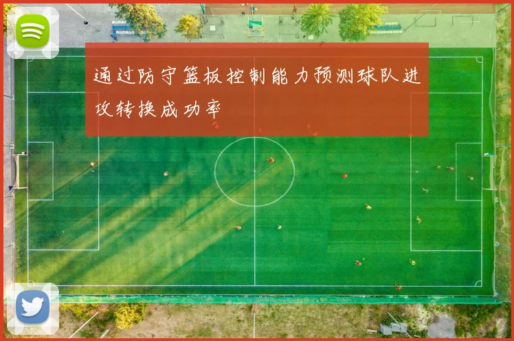 通过防守篮板控制能力预测球队进攻转换成功率