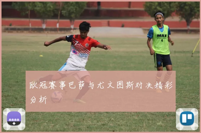 欧冠赛事巴萨与尤文图斯对决精彩分析