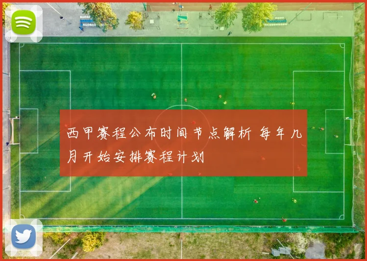 西甲赛程公布时间节点解析 每年几月开始安排赛程计划