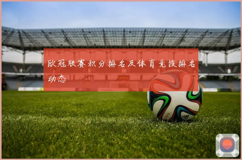 欧冠联赛积分排名及体育竞技排名动态