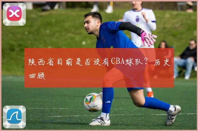 陕西省目前是否设有CBA球队？历史回顾