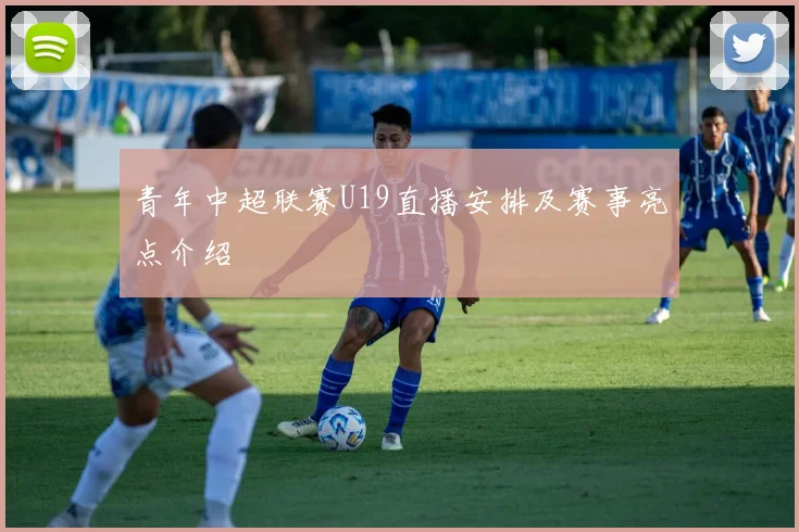 青年中超联赛U19直播安排及赛事亮点介绍