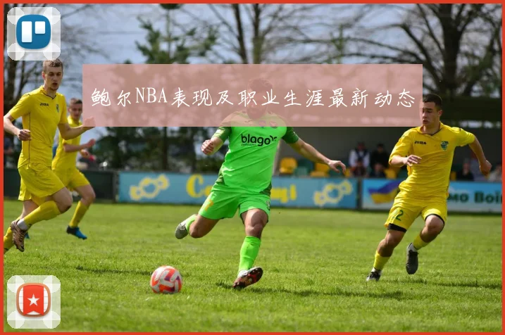 鲍尔NBA表现及职业生涯最新动态