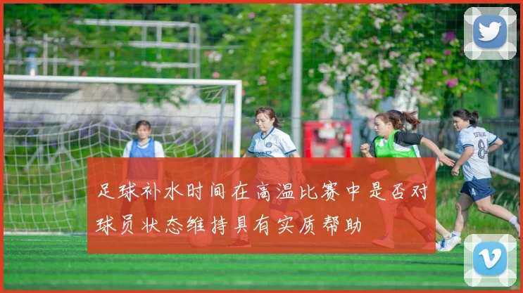 足球补水时间在高温比赛中是否对球员状态维持具有实质帮助
